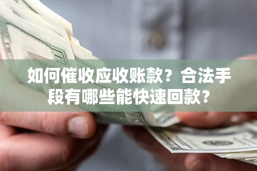 武汉如何催收应收账款？合法手段有哪些能快速回款？