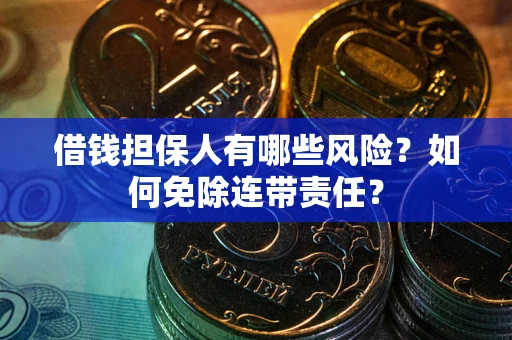 武汉借钱担保人有哪些风险？如何免除连带责任？