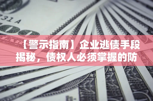 武汉【警示指南】企业逃债手段揭秘，债权人必须掌握的防坑宝典