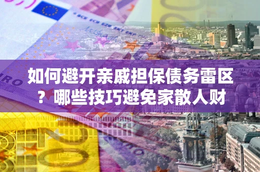 武汉如何避开亲戚担保债务雷区？哪些技巧避免家散人财