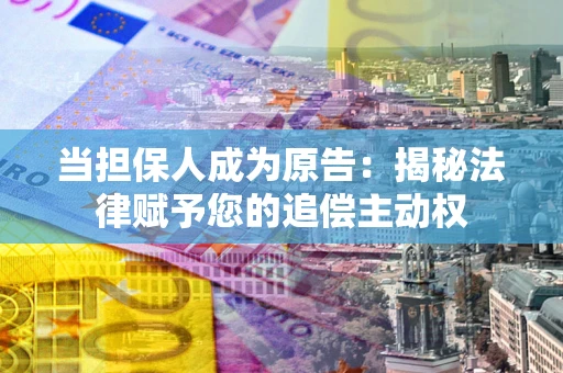 武汉当担保人成为原告：揭秘法律赋予您的追偿主动权