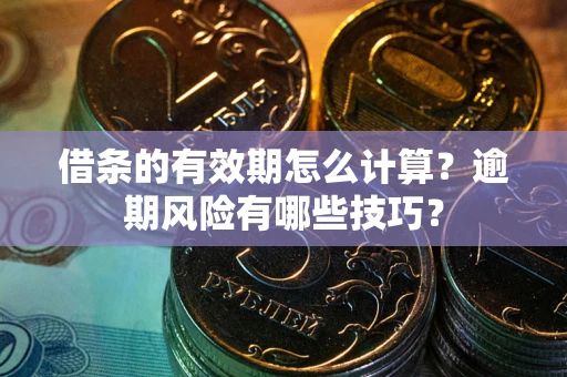 武汉借条的有效期怎么计算？逾期风险有哪些技巧？