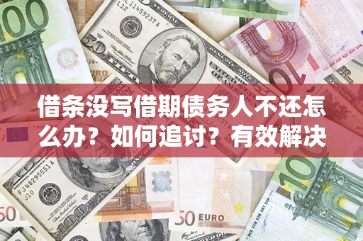 武汉借条没写借期债务人不还怎么办？如何追讨？有效解决方案！