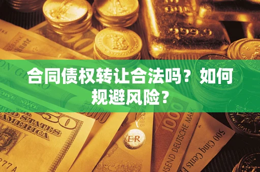武汉合同债权转让合法吗？如何规避风险？