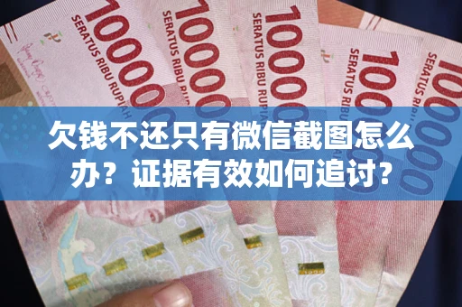 武汉欠钱不还只有微信截图怎么办？证据有效如何追讨？
