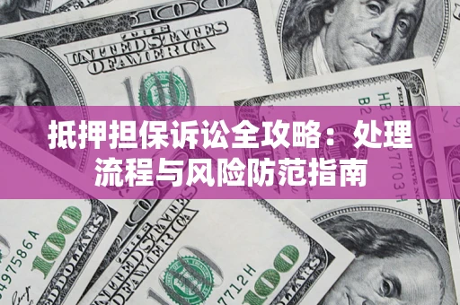 武汉抵押担保诉讼全攻略：处理流程与风险防范指南