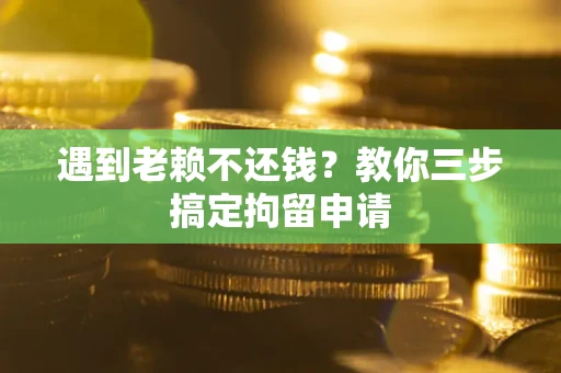 武汉遇到老赖不还钱？教你三步搞定拘留申请
