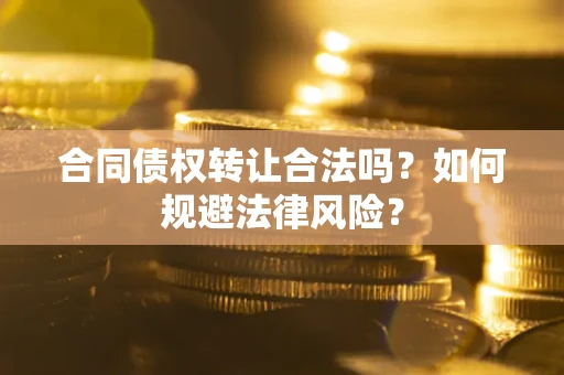 武汉合同债权转让合法吗？如何规避法律风险？