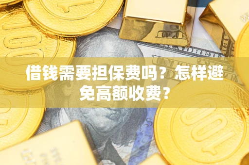 武汉借钱需要担保费吗？怎样避免高额收费？