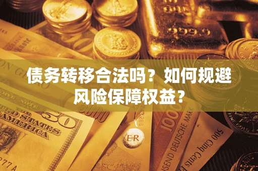 武汉债务转移合法吗？如何规避风险保障权益？