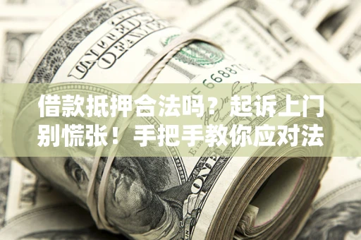 武汉借款抵押合法吗？起诉上门别慌张！手把手教你应对法律程序