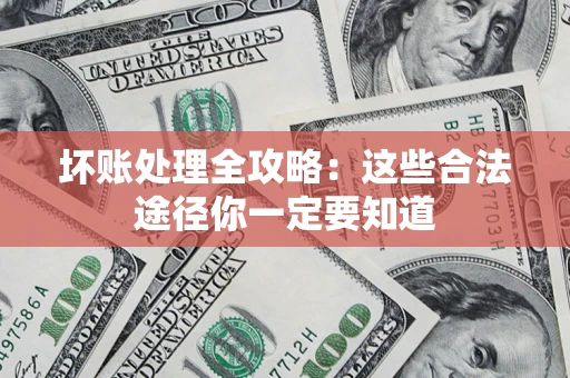 武汉坏账处理全攻略：这些合法途径你一定要知道