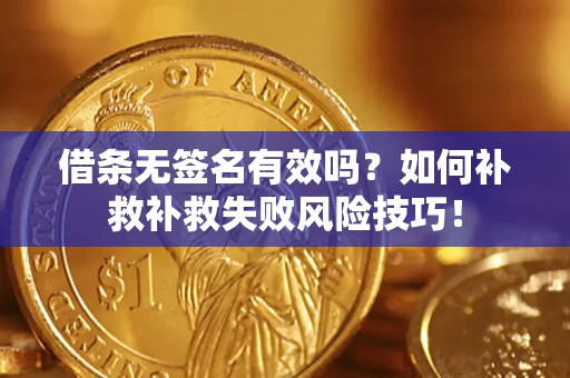 武汉借条无签名有效吗？如何补救补救失败风险技巧！