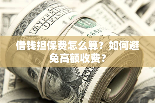 武汉借钱担保费怎么算？如何避免高额收费？