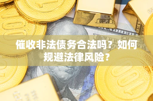 武汉催收非法债务合法吗？如何规避法律风险？