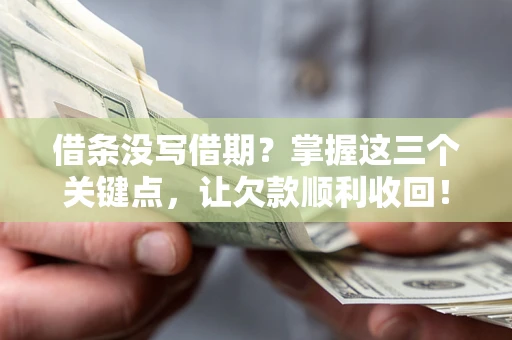 武汉借条没写借期？掌握这三个关键点，让欠款顺利收回！