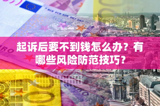 武汉起诉后要不到钱怎么办？有哪些风险防范技巧？