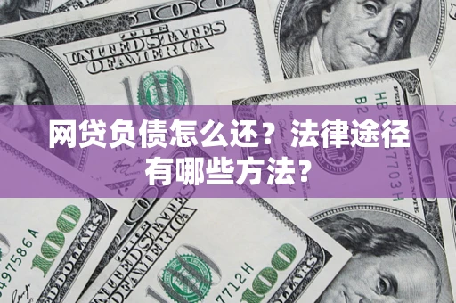武汉网贷负债怎么还？法律途径有哪些方法？