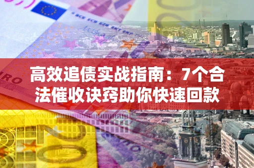 武汉高效追债实战指南：7个合法催收诀窍助你快速回款