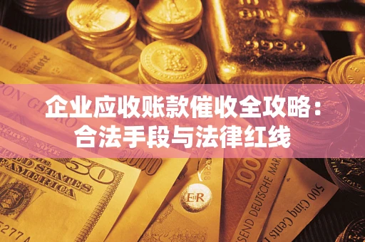 武汉企业应收账款催收全攻略：合法手段与法律红线