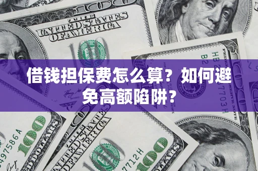 武汉借钱担保费怎么算？如何避免高额陷阱？