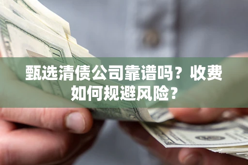 武汉甄选清债公司靠谱吗？收费如何规避风险？