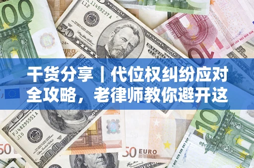 武汉干货分享｜代位权纠纷应对全攻略，老律师教你避开这5大雷区