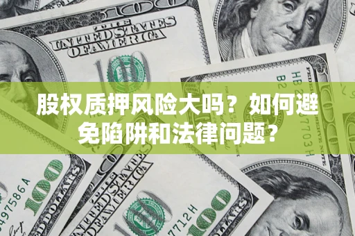 武汉股权质押风险大吗？如何避免陷阱和法律问题？