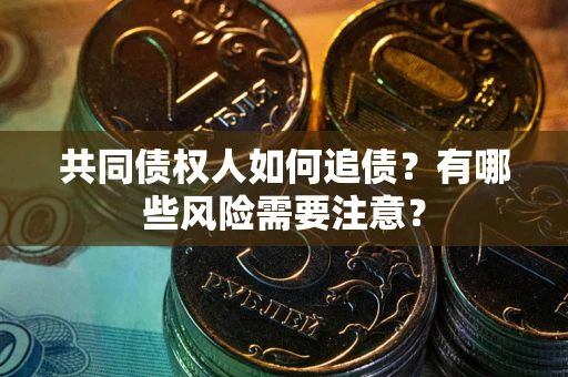 武汉共同债权人如何追债？有哪些风险需要注意？