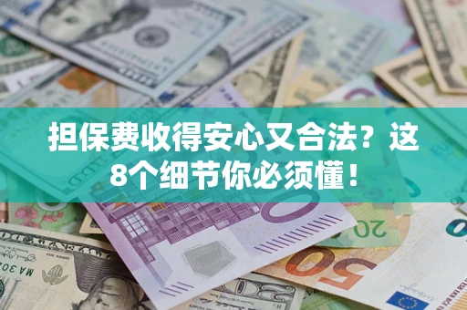 武汉担保费收得安心又合法？这8个细节你必须懂！