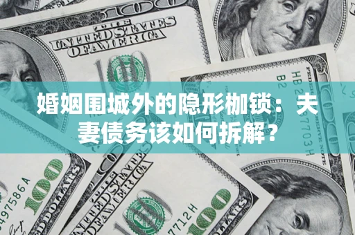 武汉婚姻围城外的隐形枷锁：夫妻债务该如何拆解？