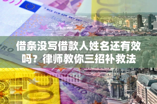 武汉借条没写借款人姓名还有效吗？律师教你三招补救法
