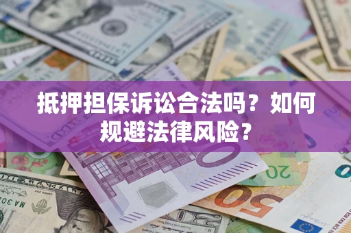 武汉抵押担保诉讼合法吗？如何规避法律风险？