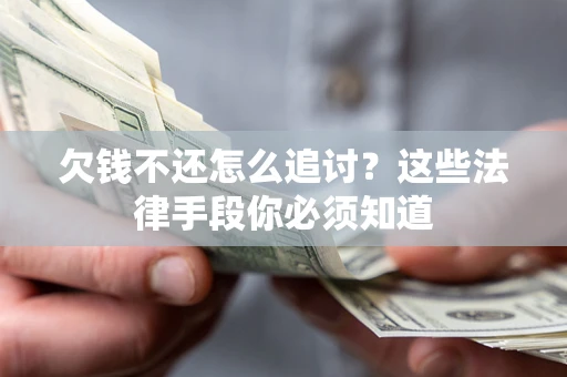 武汉欠钱不还怎么追讨？这些法律手段你必须知道