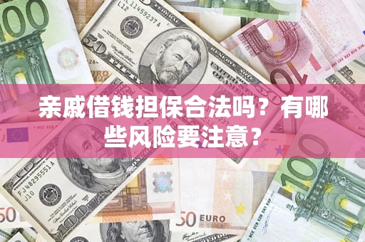 武汉亲戚借钱担保合法吗？有哪些风险要注意？