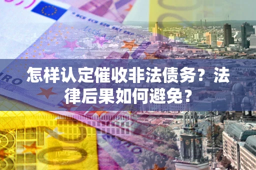 武汉怎样认定催收非法债务？法律后果如何避免？
