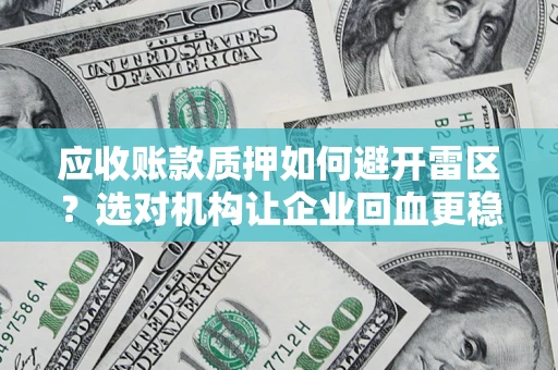 武汉应收账款质押如何避开雷区？选对机构让企业回血更稳