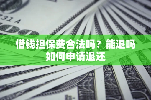 武汉借钱担保费合法吗？能退吗如何申请退还