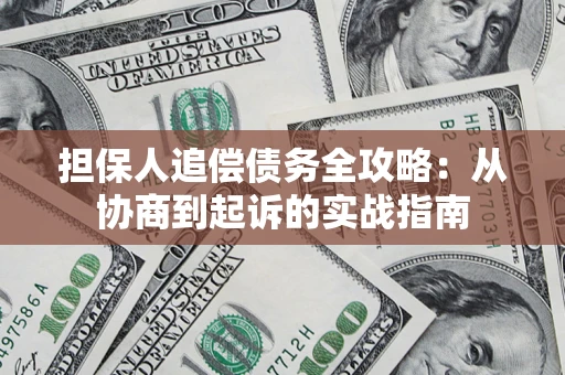 武汉担保人追偿债务全攻略:从协商到起诉的实战指南 武汉担保人追偿债务全攻略:从协商到起诉的实战指南