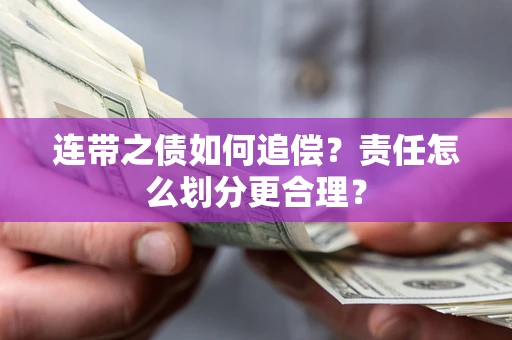 武汉连带之债如何追偿？责任怎么划分更合理？