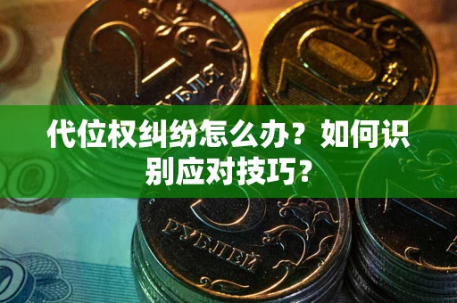 武汉代位权纠纷怎么办？如何识别应对技巧？
