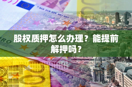 武汉股权质押怎么办理？能提前解押吗？