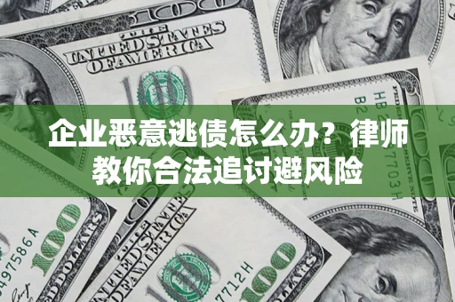 武汉企业恶意逃债怎么办？律师教你合法追讨避风险