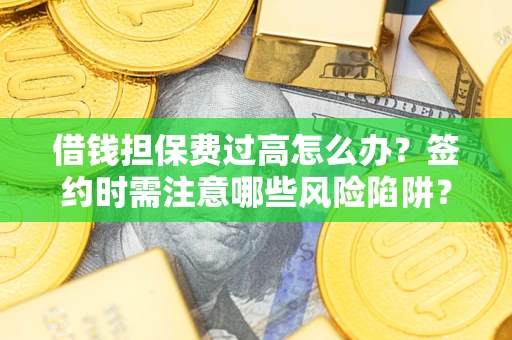 武汉借钱担保费过高怎么办？签约时需注意哪些风险陷阱？