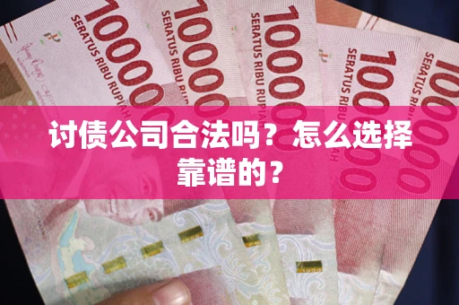 武汉讨债公司合法吗？怎么选择靠谱的？