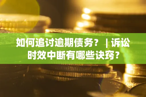 武汉如何追讨逾期债务？ | 诉讼时效中断有哪些诀窍？