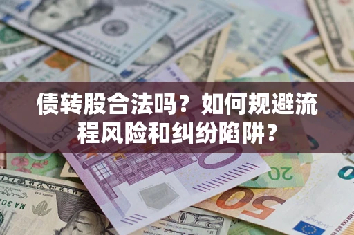 武汉债转股合法吗？如何规避流程风险和纠纷陷阱？