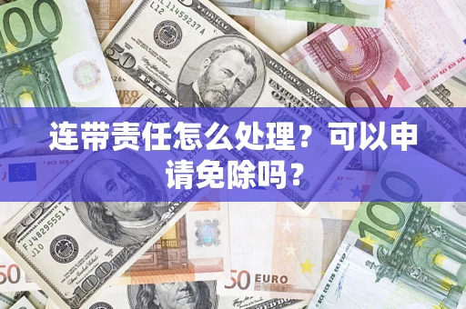 武汉连带责任怎么处理？可以申请免除吗？