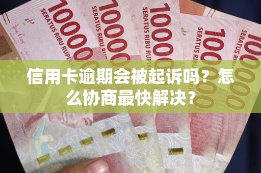武汉信用卡逾期会被起诉吗？怎么协商最快解决？
