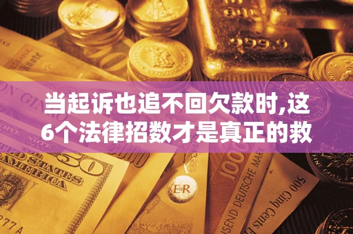 武汉当起诉也追不回欠款时,这6个法律招数才是真正的救命稻草